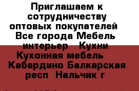 Приглашаем к сотрудничеству оптовых покупателей - Все города Мебель, интерьер » Кухни. Кухонная мебель   . Кабардино-Балкарская респ.,Нальчик г.